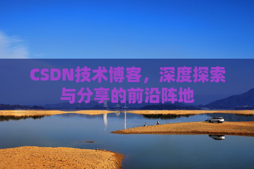 CSDN技术博客，深度探索与分享的前沿阵地